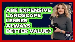 Are Expensive Landscape Lenses Always Better Value?