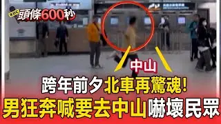 跨年前夕北車再驚魂！男狂奔喊「要去中山」 嚇壞民眾【頭條600秒】