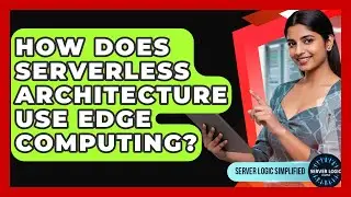 How Does Serverless Architecture Use Edge Computing? - Server Logic Simplified