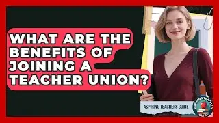 What Are The Benefits Of Joining A Teacher Union? - Aspiring Teacher Guide