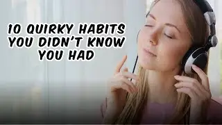 10 Quirky Habits You Didn't Know You Had
