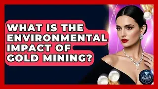 What Is The Environmental Impact Of Gold Mining? - Jewelry Market Spotlight