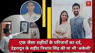 एक सा शहीदों के परिजनों का दर्द, Dehradun के शहीद Nishant Singh की मां भी 'अकेली', बताई आपबीती