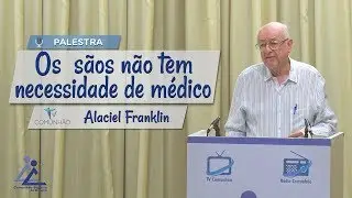 PALESTRA ESPÍRITA | OS SÃOS NÃO TÊM NECESSIDADE DE MÉDICO - Alaciel Franklin