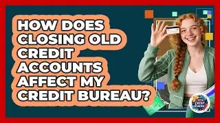 How Does Closing Old Credit Accounts Affect My Credit Bureau? - Teen Credit Starter