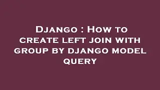 Django : How to create left join with group by django model query