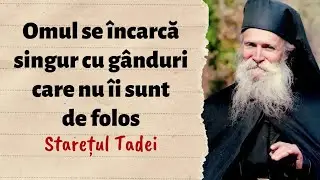 Omul se încarcă singur cu gânduri care nu-i sunt de folos – Starețul Tadei