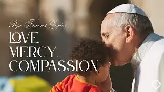 Pope Francis' Quotes on Love, Mercy, and Compassion