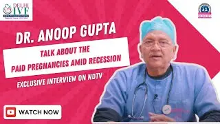 Dr. Anoop Gupta on NDTV: Discussing Paid Pregnancies Amid Recession | Delhi IVF Insights