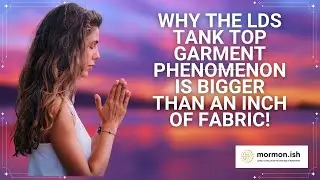 Why the LDS Tank Top Garment Phenomenon is Bigger Than an Inch of Fabric!