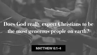 Does God really expect Christians to be the most generous people on earth? | Matthew 6:1-4