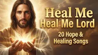 Heal Me Lord Songs | 20 Hope & Healing Christian Songs for Difficult Times