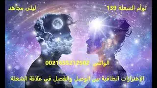 توأم الشعلة 139 ***  الإهتزازات الطاقية بين الوصل والفصل في علاقة الشعلة