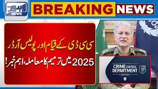 Major Update: CCD Formation & Amendments in Police Order 2025! | Lahore News HD