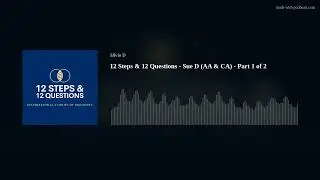 12 Steps & 12 Questions - Sue D (AA & CA) - Part 1 of 2