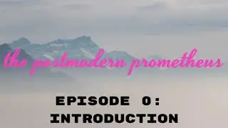 The Postmodern Prometheus Ep 0