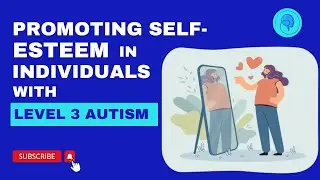 Empowering Self-Esteem in Level 3 Autism - Level 3 Autism - The Disorders Care