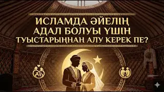 Исламда әйелің адал болуы үшін туыстарыңнан алу керек пе?
