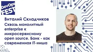 Сквозь монолитный enterprise к микросервисному open source. Виталий Складчиков. DevOps Fest Online