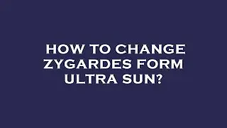 How to change zygardes form ultra sun?