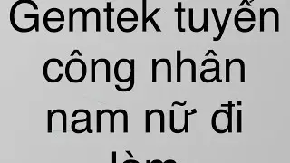 C&ocirc;ng ty Gemtek tuyển c&ocirc;ng nh&acirc;n nam nữ đi l&agrave;m