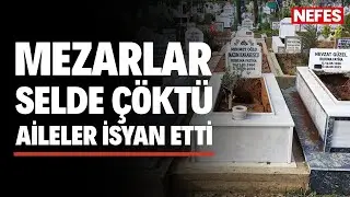 Mezarlar selde çöktü, aileler isyan etti