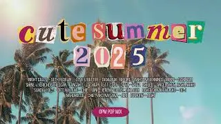 Cute Summer 2025 - OPM Pop Mix | MOR Playlist Non-Stop OPM Songs ♪
