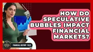 How Do Speculative Bubbles Impact Financial Markets? - Financial History Files