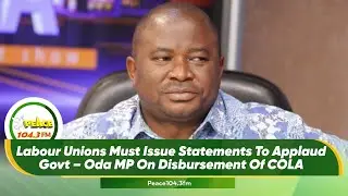 Labour Unions Must Issue Statements To Applaud Govt &ndash; Oda MP On Disbursement Of COLA