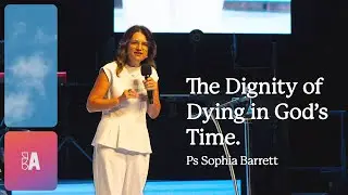 The Dignity of Dying in God's time - Ps Sophia Barrett