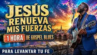 Jes&uacute;s Renueva Mi Fuerza | Alabanza en Blues para Renovaci&oacute;n Espiritual