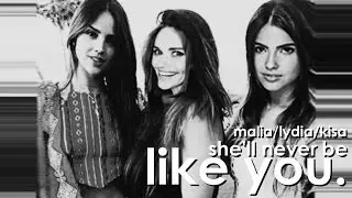 malia/lydia/kisa | she'll never be like you.