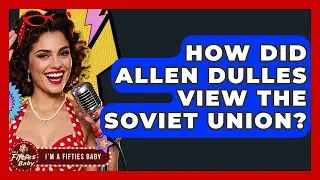 How Did Allen Dulles View The Soviet Union? - Im a 50s Baby