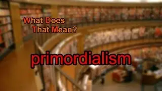What does primordialism mean?