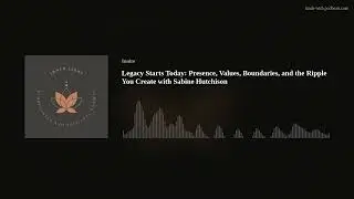 Legacy Starts Today: Presence, Values, Boundaries, and the Ripple You Create with Sabine Hutchison