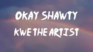 Kwe the Artist - OKAY SHAWTY (Lyrics) | Ok Shawty