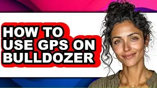 How to Use Gps on Bulldozer - Full Guide