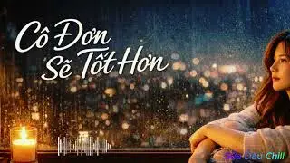 Cô Đơn Sẽ Tốt Hơn –Nhạc Chữa Lành | Sữa Dâu Chill