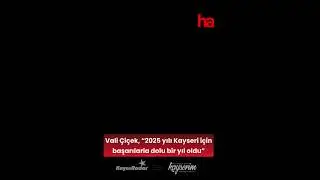 Vali Çiçek, “2025 yılı Kayseri için başarılarla dolu bir yıl oldu”