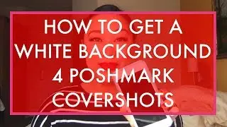 HOW TO GET AN ALL WHITE BACKGROUND FOR YOUR POSHMARK COVERSHOTS