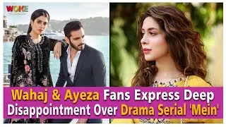 Wahaj & Ayeza Fans Express Deep Disappointment Over Drama Serial 'Mein' | Woke Capital