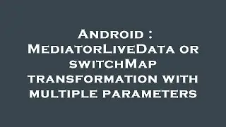 Android : MediatorLiveData or switchMap transformation with multiple parameters