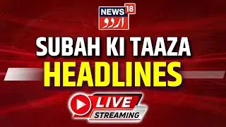 News18 Urdu LIVE | Subah Ki Taaza Khabar | Latest News Of The Day | News18 Urdu