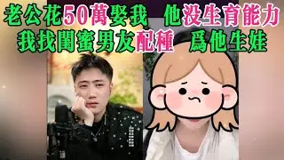 老公花50万娶我，他没生育能力，我找闺蜜男友配种，为他生娃