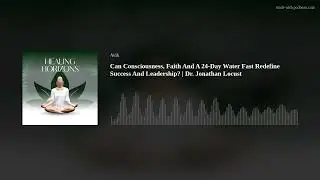 Can Consciousness, Faith And A 24-Day Water Fast Redefine Success And Leadership? | Dr. Jonathan Loc