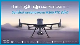 ทำความรู้จัก Matrice350 RTK | โดรนสำหรับองค์กร มีอะไรใหม่บ้าง? แตกต่างจาก M300 RTK อย่างไร?