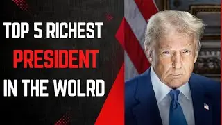 THE TOP 5 RICHEST PRESIDENT IN THE WORLD|2025 PRESIDENT EDITION.