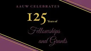 AAUW Fellowships and Grants 125th Anniversary
