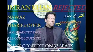 IMRAN KHAN REJECTED THE OFFER OF NAWAZ SHARIF/ READY TO FACE ALL CONSEQUENCES/KHAN CONTEST ON 33