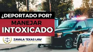 RIESGOS DE MANEJAR INTOXICADO SIENDO INMIGRANTE DWI I Zavala Texas Law